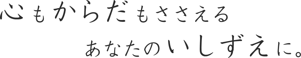 心もからだもささえる あなたのいしずえに。